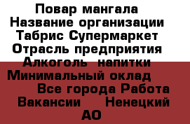 Повар мангала › Название организации ­ Табрис Супермаркет › Отрасль предприятия ­ Алкоголь, напитки › Минимальный оклад ­ 28 000 - Все города Работа » Вакансии   . Ненецкий АО